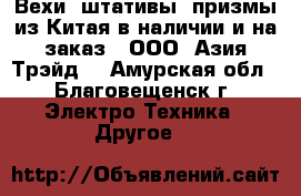 Вехи, штативы, призмы из Китая в наличии и на заказ - ООО «Азия Трэйд» - Амурская обл., Благовещенск г. Электро-Техника » Другое   